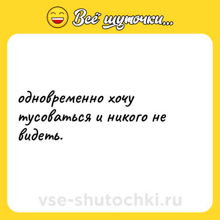Шутка: одновременно хочу тусоваться и никого не видеть.