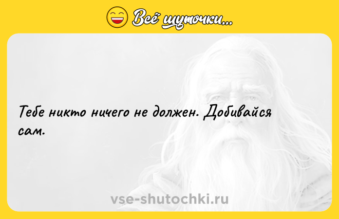 Цитата: Тебе никто ничего не должен. Добивайся сам.
