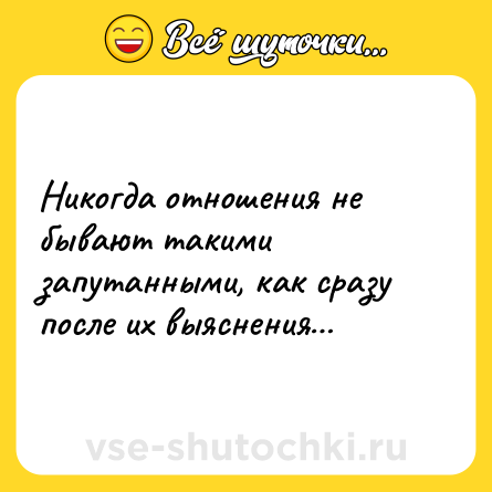 Шутка: Никогда отношения не бывают такими запутанными, как сразу после их выяснения…