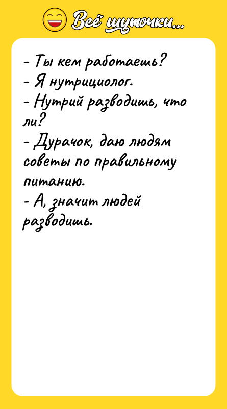 - Ты кем работаешь? - Я нутрициолог. - Нутрий разводишь,