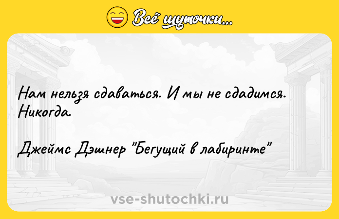 Цитата: Нам нельзя сдаваться. И мы не сдадимся. Никогда.Джеймс Дэшнер Бегущий в лабиринте