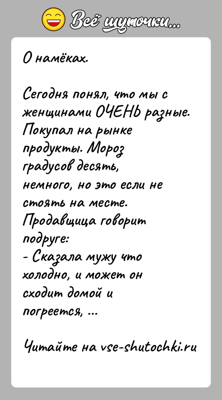 История: О намёках.Сегодня понял, что мы с женщинами ОЧЕНЬ разные.Покупал на рынке продукты. Мороз градусов десять, немного, но это если не