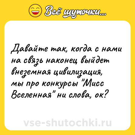 Шутка: Давайте так, когда с нами на связь наконец выйдет внеземная цивилизация, мы про конкурсы Мисс Вселенная ни слова, ок?