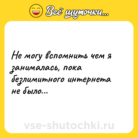 Шутка: Не могу вспомнить чем я занималась, пока безлимитного интернета не было...
