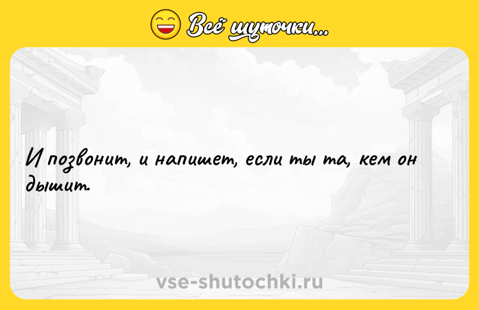 Цитата: И позвонит, и напишет, если ты та, кем он дышит.