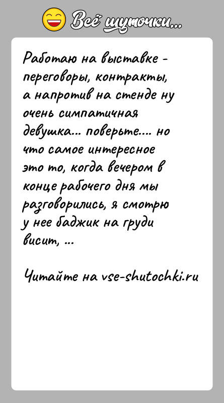 История: Работаю на выставке - переговоры, контракты, а напротив на стенде ну очень симпатичная девушка... поверьте.... но что самое интересное это