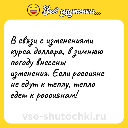Шутка: В связи с изменениями курса доллара, в зимнюю погоду внесены изменения. Если россияне не едут к теплу, тепло едет к россиянам!