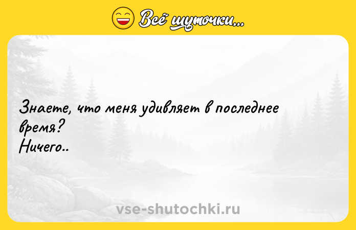 Цитата: Знаете, что меня удивляет в последнее время? Ничего..