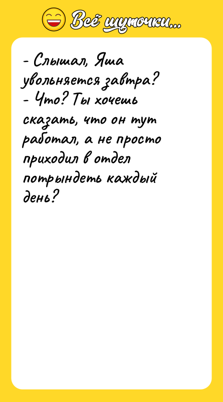 - Слышал, Яша увольняется завтра? - Что? Ты