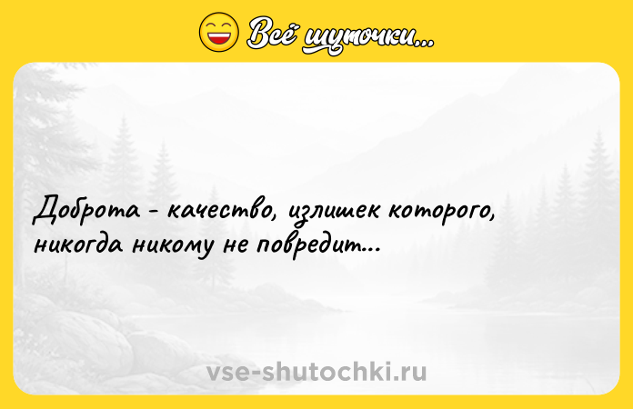 Цитата: Доброта - качество, излишек которого, никогда никому не повредит...