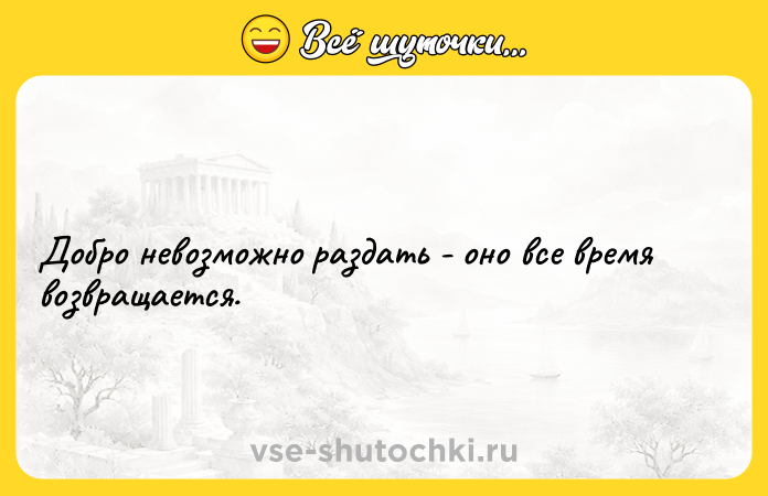 Цитата: Добро невозможно раздать - оно все время возвращается.