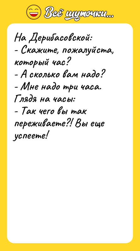 На Дерибасовской: - Скажите, пожалуйста, который час? - А сколько