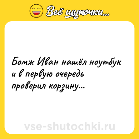 Шутка: Бомж Иван нашёл ноутбук и в первую очередь проверил корзину...