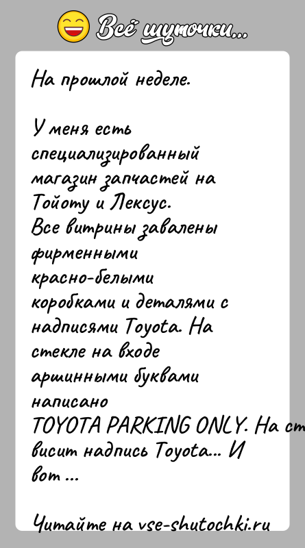 История: На прошлой неделе.У меня есть специализированный магазин запчастей на Тойоту и Лексус.Все витрины завалены фирменными красно-белыми коробками и деталями снадписями
