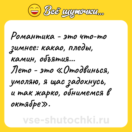 Шутка: Романтика - это что-то зимнее: какао, пледы, камин, объятия...<br>Лето - это «Отодвинься, умоляю, я щас задохнусь, и так жарко, обнимемся в октябре».