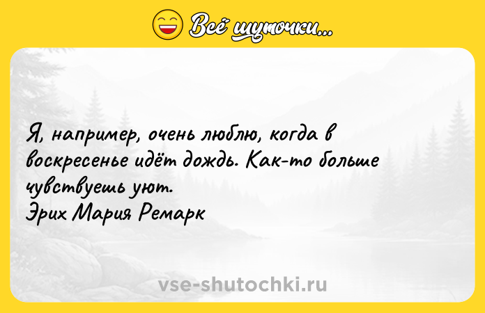 Цитата: Я, например, очень люблю, когда в воскресенье идёт дождь. Как-то больше чувствуешь уют. Эрих Мария Ремарк