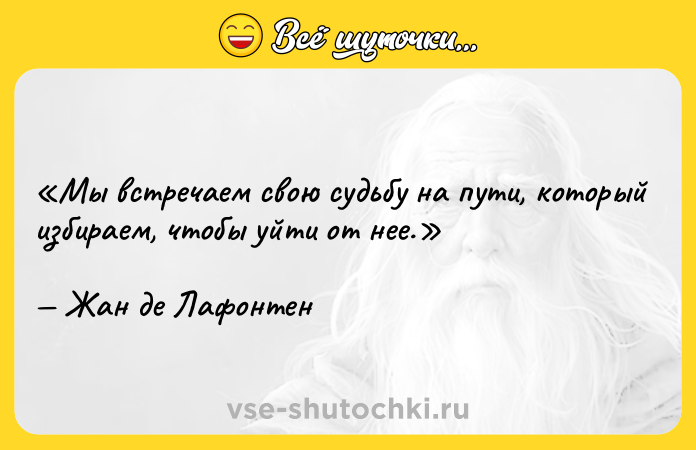 Цитата: Мы встречаем свою судьбу на пути, который избираем, чтобы уйти от нее.Жан де Лафонтен