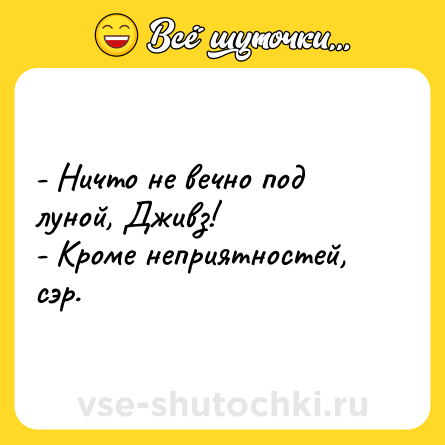 Шутка: - Ничто не вечно под луной, Дживз!<br>- Кроме неприятностей, сэр.