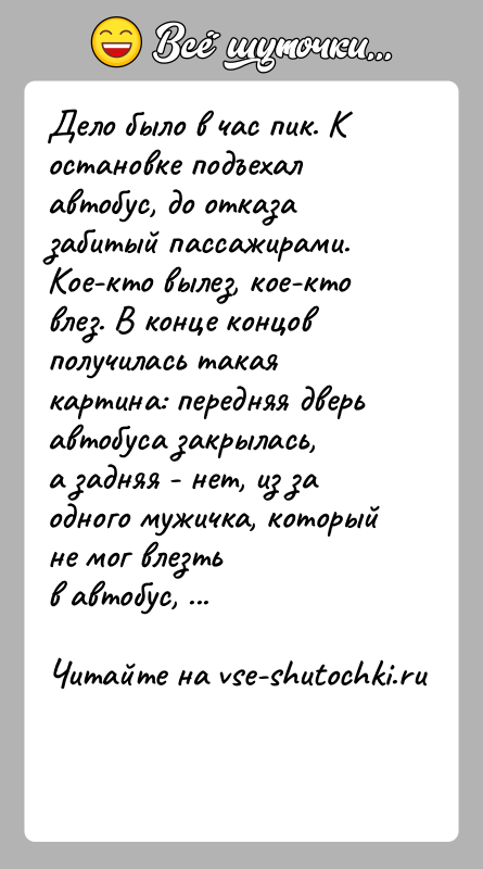 История: Дело было в час пик. К остановке подъехал автобус, до отказазабитый пассажирами. Кое-кто вылез, кое-кто влез. В конце концовполучилась такая
