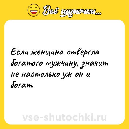 Шутка: Если женщина отвергла богатого мужчину, значит не настолько уж он и богат.