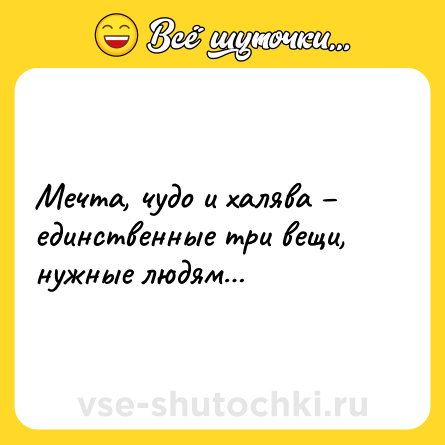 Шутка: Мечта, чудо и халява – единственные три вещи, нужные людям…