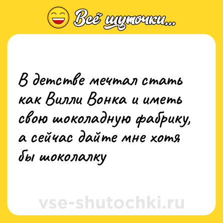 Шутка: В детстве мечтал стать как Вилли Вонка и иметь свою шоколадную фабрику, а сейчас дайте мне хотя бы шоколалку