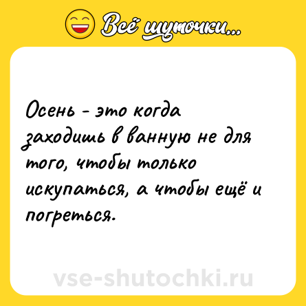 Шутка: Осень - это когда заходишь в ванную не для того, чтобы только искупаться, а чтобы ещё и погреться.