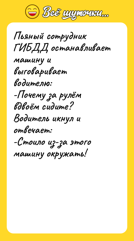 Пьяный сотрудник ГИБДД останавливает машину и выговаривает водителю: -Почему за