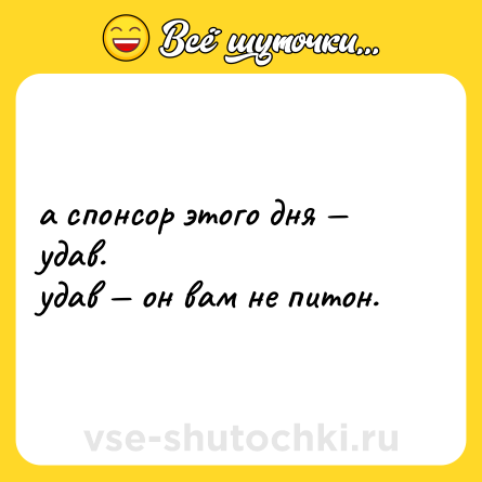 Шутка: а спонсор этого дня — удав. <br>удав — он вам не питон.