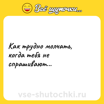 Шутка: Как трудно молчать, когда тебя не спрашивают...