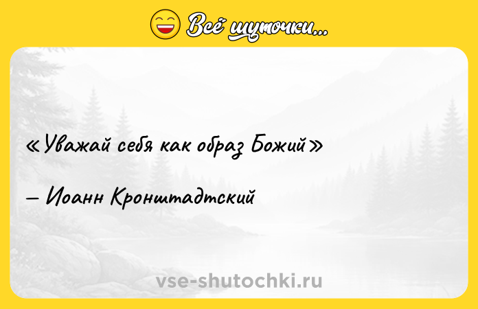 Цитата: Уважай себя как образ БожийИоанн Кронштадтский