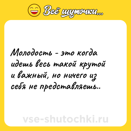 Шутка: Молодость - это когда идешь весь такой крутой и важный, но ничего из себя не представляешь..