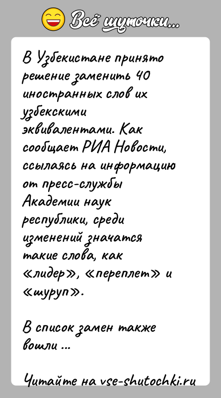 История: В Узбекистане принято решение заменить 40 иностранных слов их узбекскими эквивалентами. Как сообщает РИА Новости, ссылаясь на информацию от пресс-службы