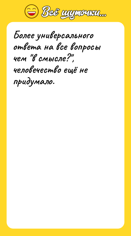 Более универсального ответа на все вопросы чем "в смысле?", человечество