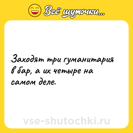 Шутка: Заходят три гуманитария в бар, а их четыре на самом деле.