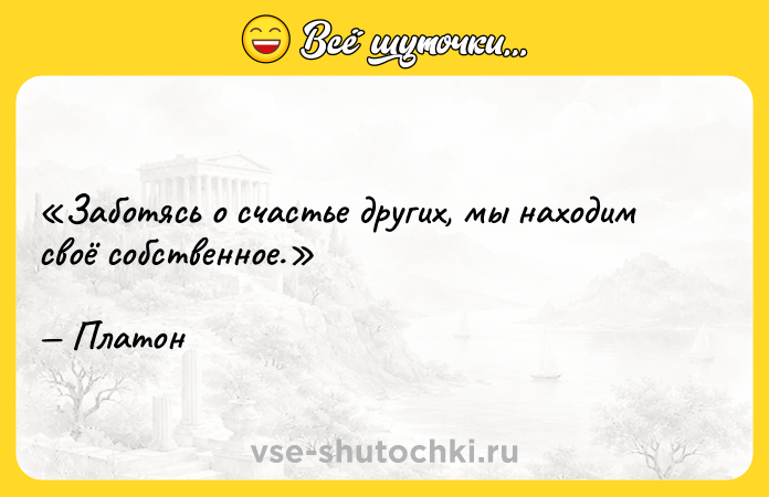 Цитата: Заботясь о счастье других, мы находим своё собcтвенное.Платон