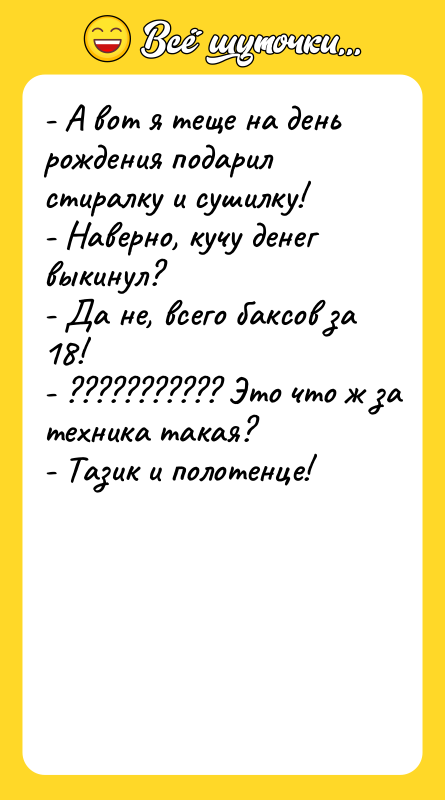 - А вот я теще на день рождения подарил стиралку