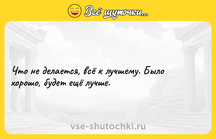 Цитата: Что не делается, всё к лучшему. Было хорошо, будет ещё лучше.