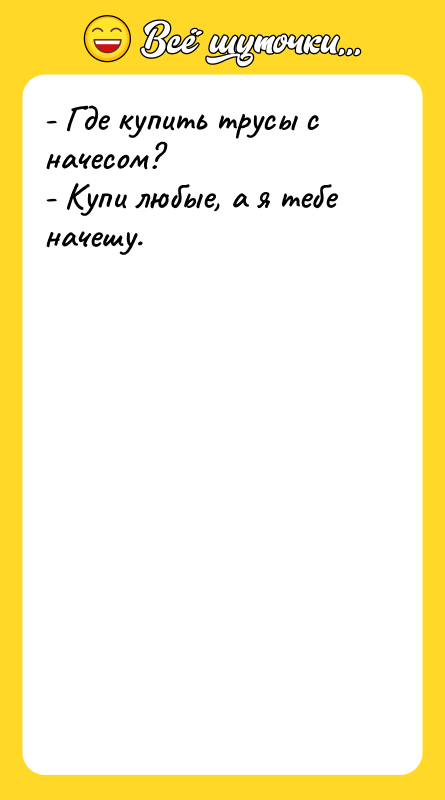 Шутка: - Где купить трусы с начесом?- Купи любые, а я тебе начешу.