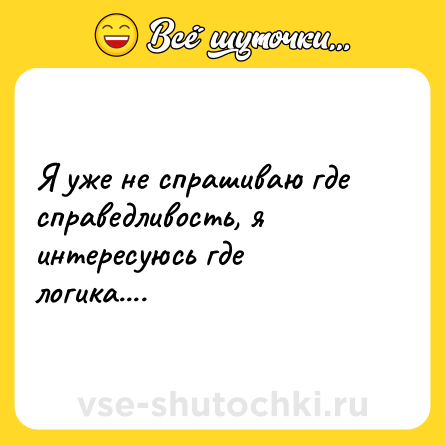 Шутка: Я уже не спрашиваю где справедливость, я интересуюсь где логика....