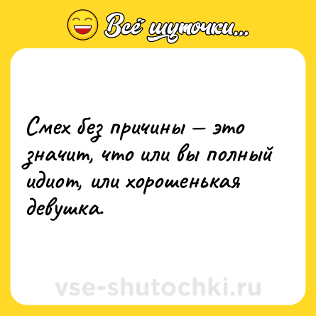 Шутка: Смех без причины — это значит, что или вы полный идиот, или хорошенькая девушка.