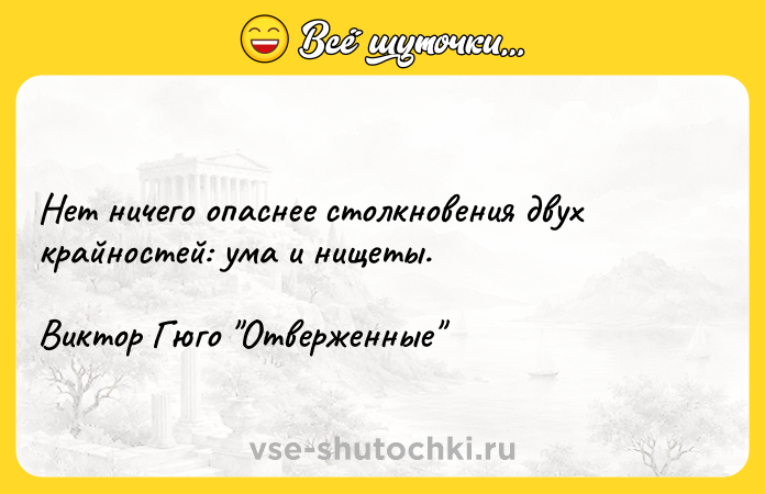 Цитата: Нет ничего опаснее столкновения двух крайностей: ума и нищеты.Виктор Гюго Отверженные