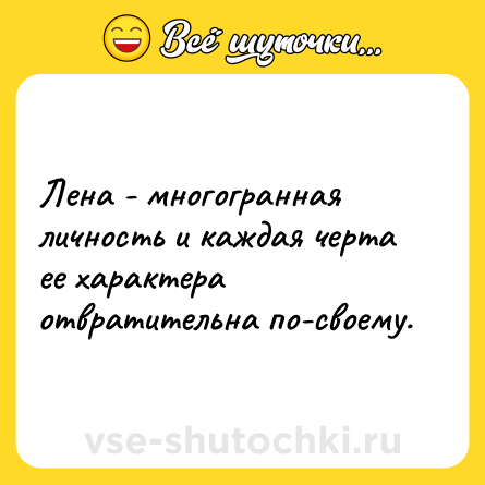 Шутка: Лена - многогранная личность и каждая черта ее характера отвратительна по-своему.