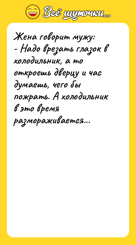 Жена говорит мужу: - Надо врезать глазок в холодильник, а