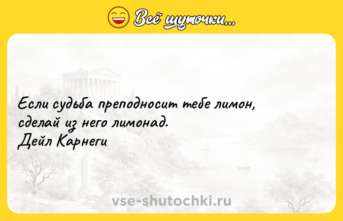 Цитата: Если судьба преподносит тебе лимон, сделай из него лимонад. Дейл Карнеги