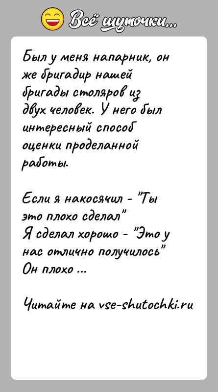 История: Был у меня напарник, он же бригадир нашей бригады столяров из двух человек. У него был интересный способ оценки проделанной