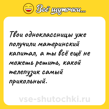 Шутка: Твои одноклассницы уже получили материнский капитал, а ты всё ещё не можешь решить, какой телепузик самый прикольный.