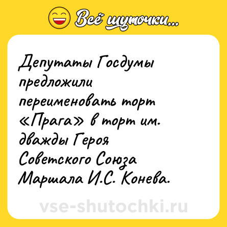 Шутка: Депутаты Госдумы предложили переименовать торт «Прага» в торт им. дважды Героя Советского Союза Маршала И.С. Конева.