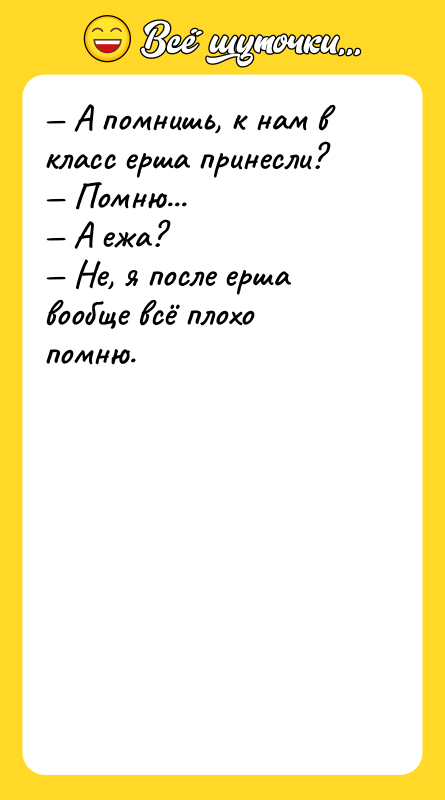 — А помнишь, к нам в класс ерша принесли? 