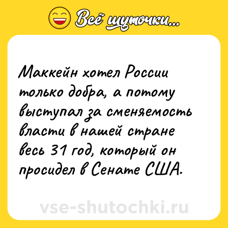 Шутка: Маккейн хотел России только добра, а потому выступал за сменяемость власти в нашей стране весь 31 год, который он просидел в Сенате США.